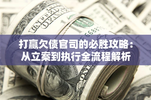 济南打赢欠债官司的必胜攻略：从立案到执行全流程解析