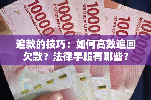 济南追款的技巧：如何高效追回欠款？法律手段有哪些？