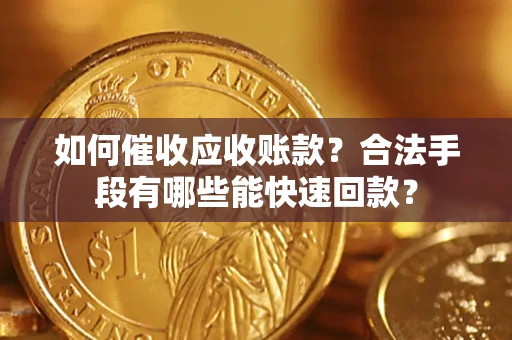 济南如何催收应收账款？合法手段有哪些能快速回款？