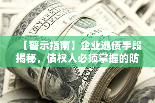济南【警示指南】企业逃债手段揭秘，债权人必须掌握的防坑宝典