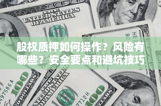 济南股权质押如何操作？风险有哪些？安全要点和避坑技巧？