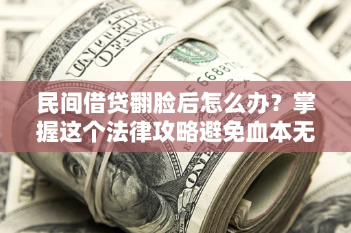 济南民间借贷翻脸后怎么办？掌握这个法律攻略避免血本无归