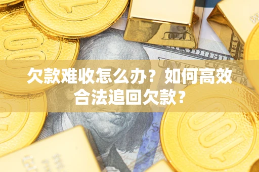 济南欠款难收怎么办？如何高效合法追回欠款？
