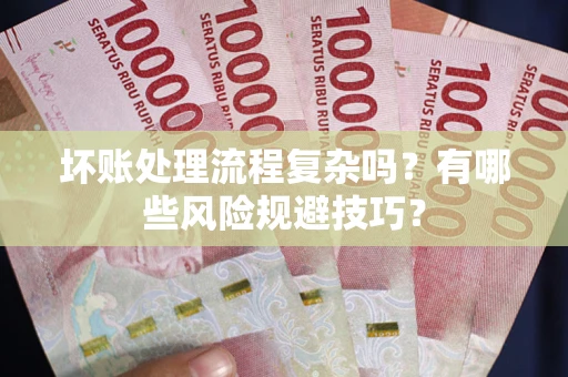 济南坏账处理流程复杂吗？有哪些风险规避技巧？