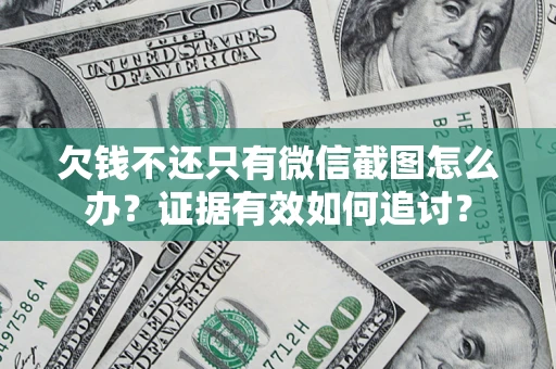 济南欠钱不还只有微信截图怎么办？证据有效如何追讨？