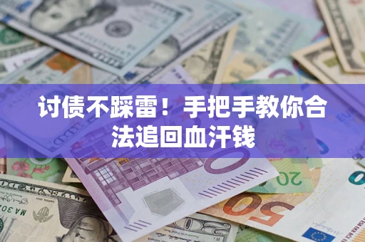 济南讨债不踩雷！手把手教你合法追回血汗钱