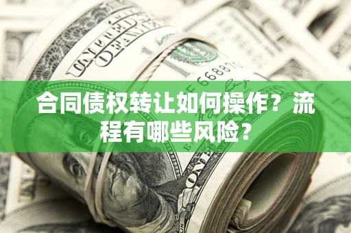 济南合同债权转让如何操作？流程有哪些风险？
