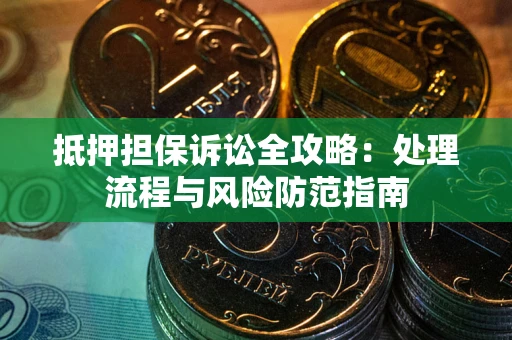 济南抵押担保诉讼全攻略：处理流程与风险防范指南