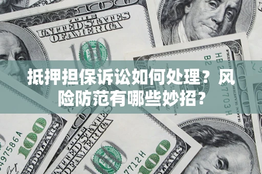 济南抵押担保诉讼如何处理？风险防范有哪些妙招？