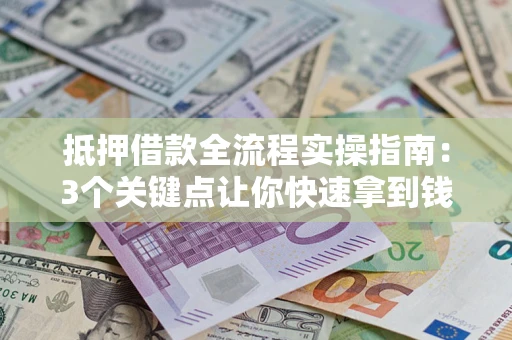 济南抵押借款全流程实操指南：3个关键点让你快速拿到钱
