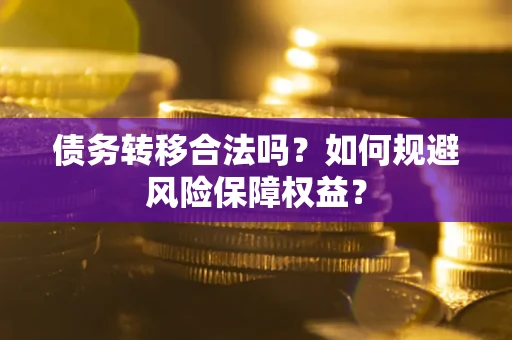 济南债务转移合法吗？如何规避风险保障权益？