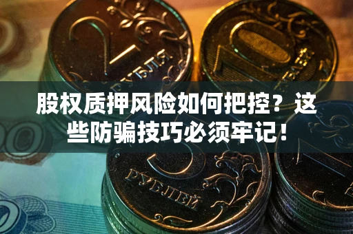 济南股权质押风险如何把控？这些防骗技巧必须牢记！