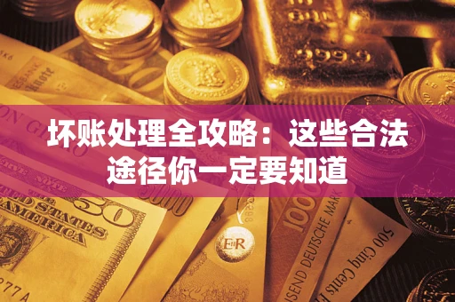 济南坏账处理全攻略：这些合法途径你一定要知道