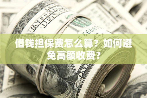 济南借钱担保费怎么算？如何避免高额收费？