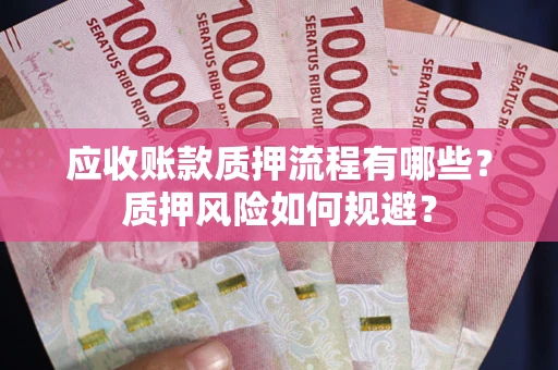 济南应收账款质押流程有哪些？质押风险如何规避？