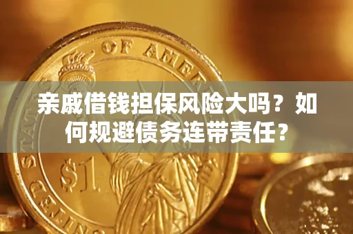 济南亲戚借钱担保风险大吗？如何规避债务连带责任？