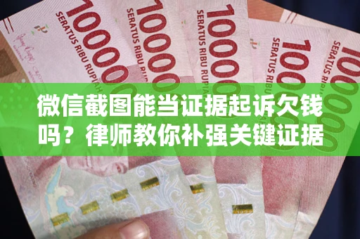 济南微信截图能当证据起诉欠钱吗？律师教你补强关键证据