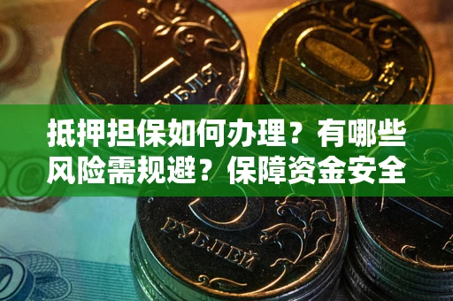 济南抵押担保如何办理？有哪些风险需规避？保障资金安全