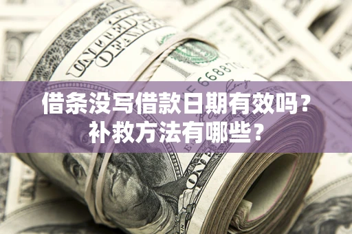 济南借条没写借款日期有效吗?补救方法有哪些? 济南借条没写借款日期有效吗?补救方法有哪些?