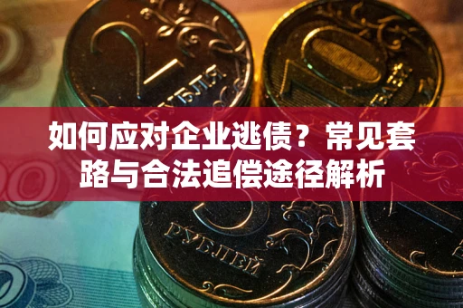 济南如何应对企业逃债？常见套路与合法追偿途径解析
