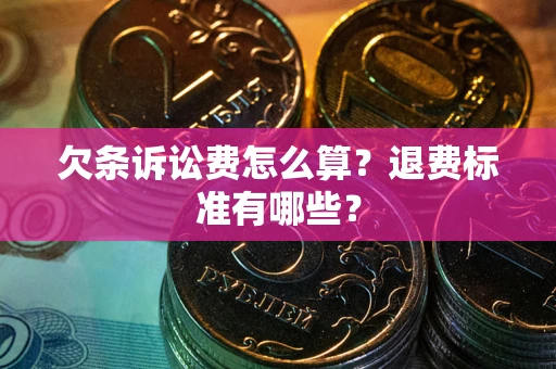 济南欠条诉讼费怎么算？退费标准有哪些？