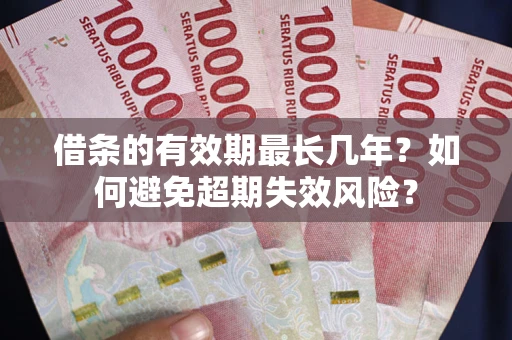 济南借条的有效期最长几年？如何避免超期失效风险？