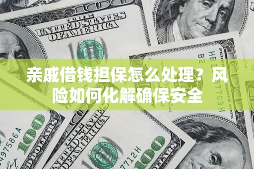济南亲戚借钱担保怎么处理？风险如何化解确保安全