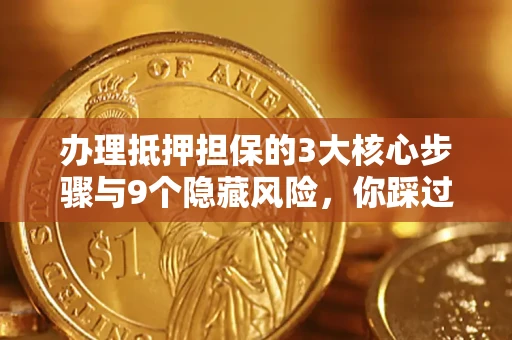 济南办理抵押担保的3大核心步骤与9个隐藏风险，你踩过哪个坑？
