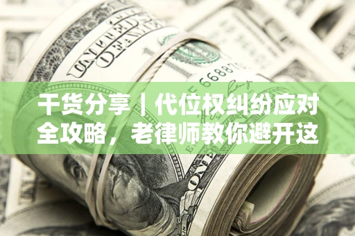 济南干货分享｜代位权纠纷应对全攻略，老律师教你避开这5大雷区