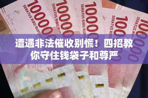 济南遭遇非法催收别慌！四招教你守住钱袋子和尊严