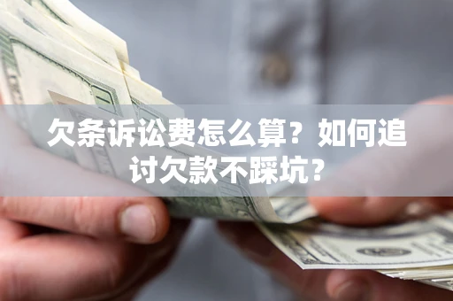 济南欠条诉讼费怎么算？如何追讨欠款不踩坑？