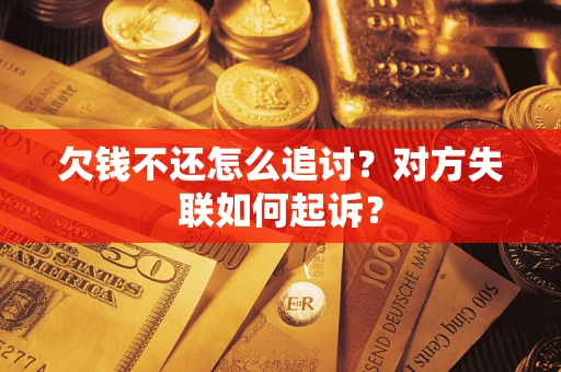 济南欠钱不还怎么追讨？对方失联如何起诉？