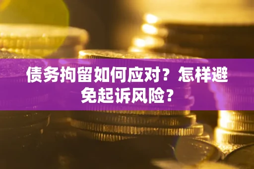 济南债务拘留如何应对？怎样避免起诉风险？