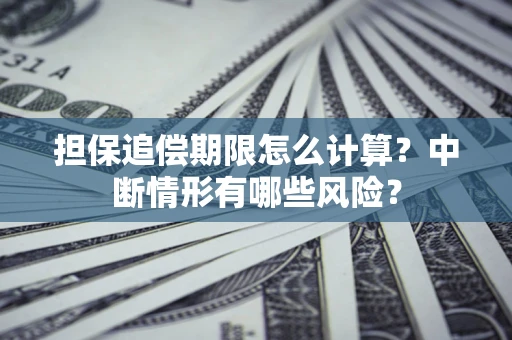 济南担保追偿期限怎么计算？中断情形有哪些风险？