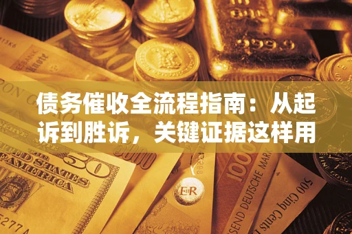 济南债务催收全流程指南：从起诉到胜诉，关键证据这样用