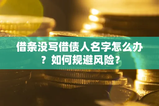 济南借条没写借债人名字怎么办？如何规避风险？