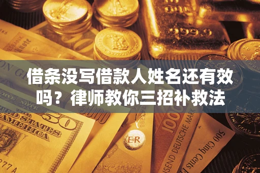 济南借条没写借款人姓名还有效吗？律师教你三招补救法