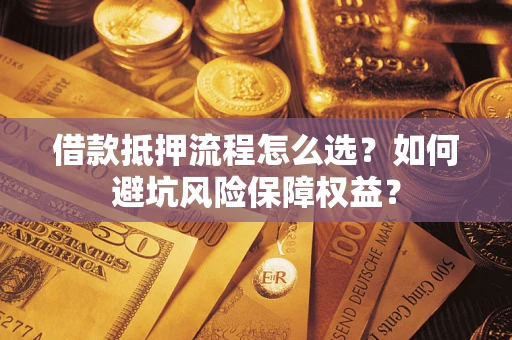 济南借款抵押流程怎么选？如何避坑风险保障权益？