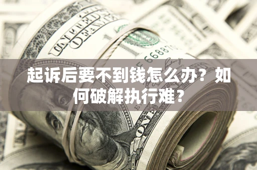 济南起诉后要不到钱怎么办？如何破解执行难？