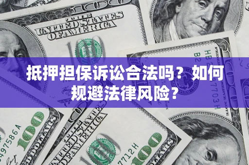 济南抵押担保诉讼合法吗？如何规避法律风险？