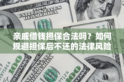 济南亲戚借钱担保合法吗？如何规避担保后不还的法律风险？