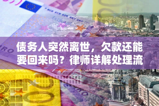 济南债务人突然离世，欠款还能要回来吗？律师详解处理流程