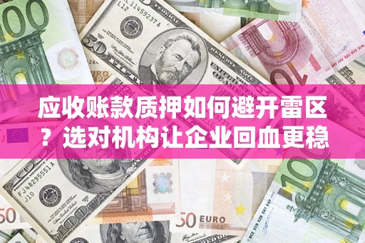 济南应收账款质押如何避开雷区？选对机构让企业回血更稳