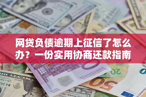 济南网贷负债逾期上征信了怎么办？一份实用协商还款指南请收好