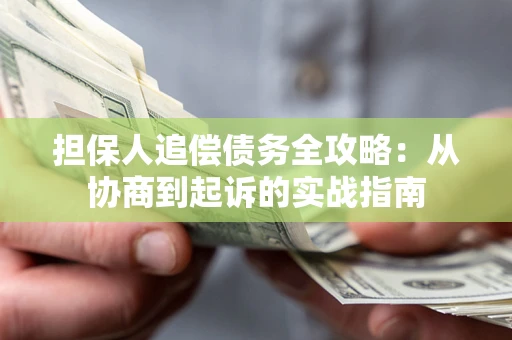 济南担保人追偿债务全攻略:从协商到起诉的实战指南 济南担保人追偿债务全攻略:从协商到起诉的实战指南