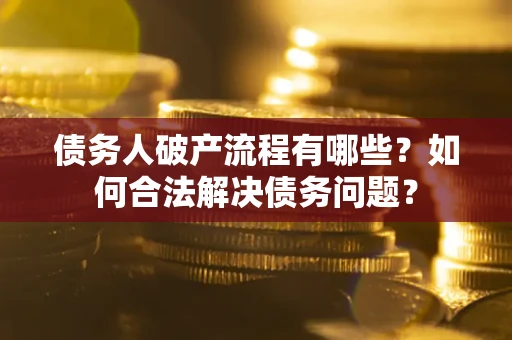 济南债务人破产流程有哪些？如何合法解决债务问题？