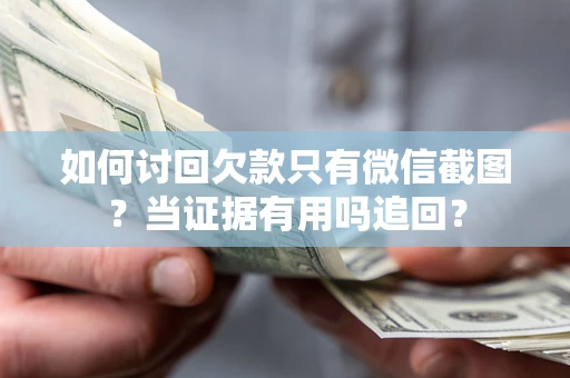 济南如何讨回欠款只有微信截图？当证据有用吗追回？