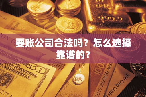济南要账公司合法吗？怎么选择靠谱的？