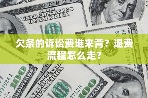 济南欠条的诉讼费谁来背？退费流程怎么走？
