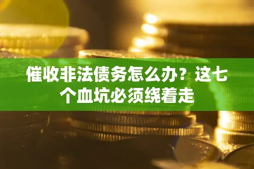 济南催收非法债务怎么办？这七个血坑必须绕着走